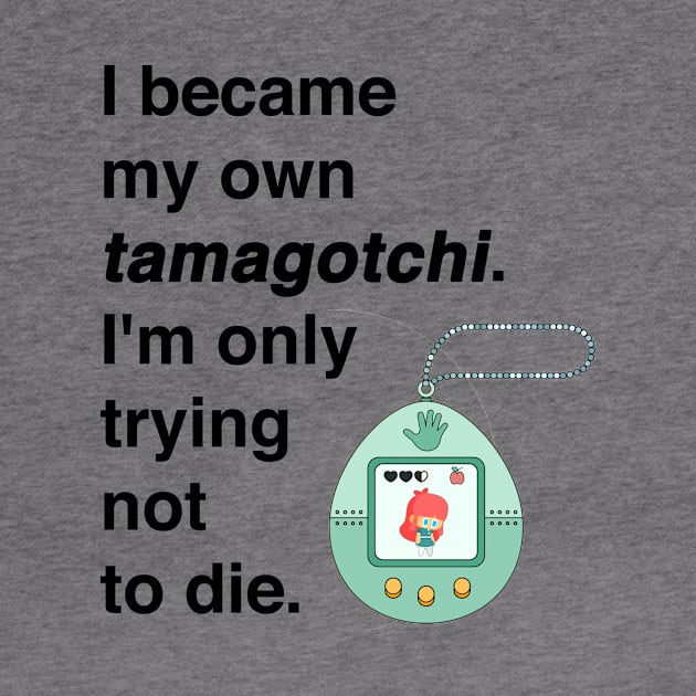 I became my own tamagotchi. I'm only trying not to die. by Shirtle